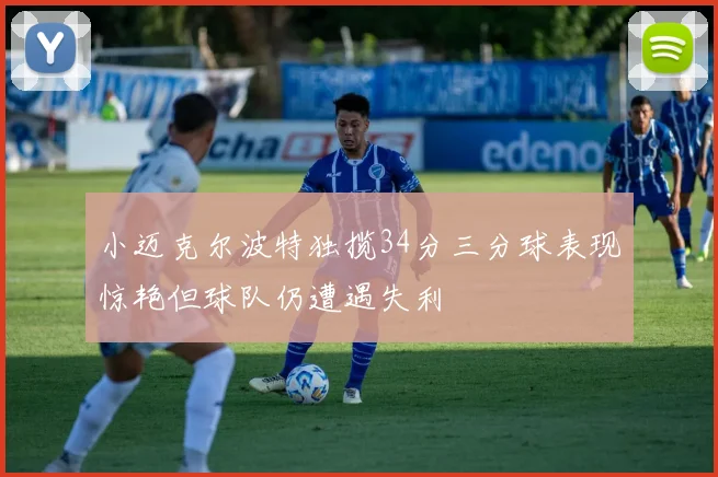 小迈克尔波特独揽34分三分球表现惊艳但球队仍遭遇失利