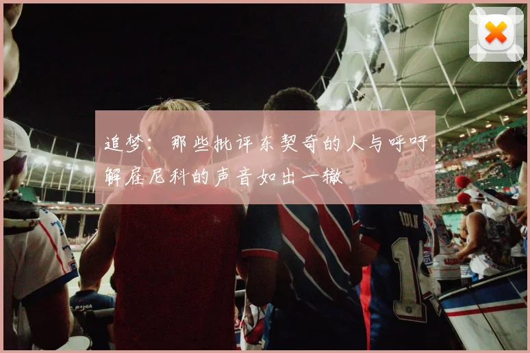 追梦：那些批评东契奇的人与呼吁解雇尼科的声音如出一辙