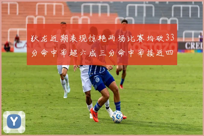 狄龙近期表现惊艳两场比赛均砍33分命中率超六成三分命中率接近四成