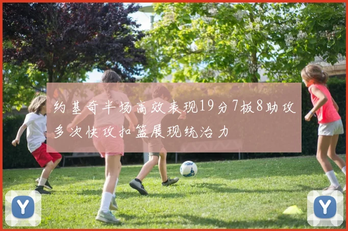 约基奇半场高效表现19分7板8助攻多次快攻扣篮展现统治力