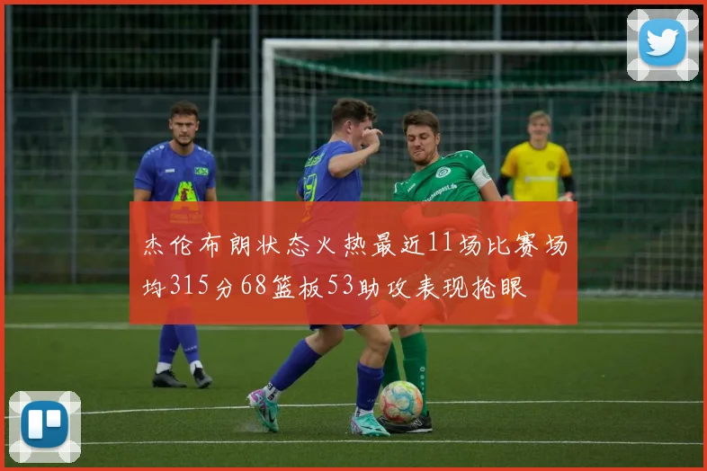杰伦布朗状态火热最近11场比赛场均315分68篮板53助攻表现抢眼