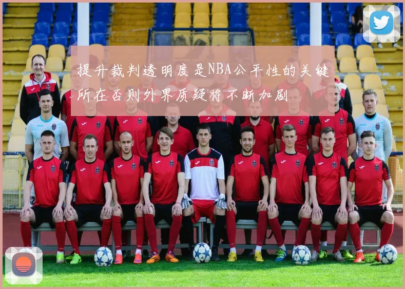 提升裁判透明度是NBA公平性的关键所在否则外界质疑将不断加剧