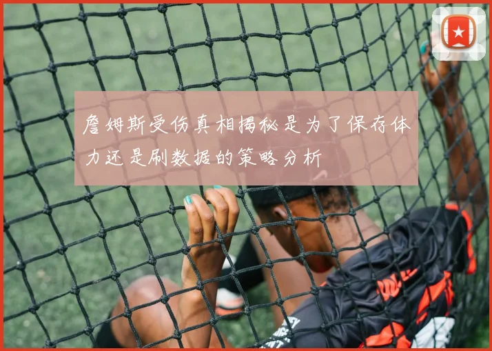 詹姆斯受伤真相揭秘是为了保存体力还是刷数据的策略分析