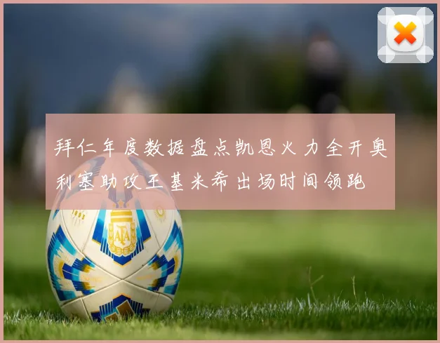 拜仁年度数据盘点凯恩火力全开奥利塞助攻王基米希出场时间领跑