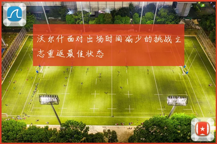 沃尔什面对出场时间减少的挑战立志重返最佳状态