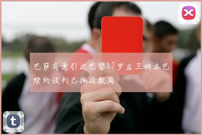 巴萨有意引进巴黎17岁后卫姆本巴续约谈判已拖延数周