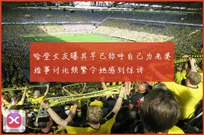 哈登女友曝其早已称呼自己为老婆婚事讨论频繁令她感到惊讶