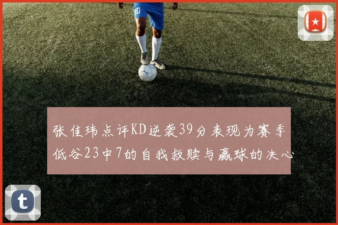 张佳玮点评KD逆袭39分表现为赛季低谷23中7的自我救赎与赢球的决心