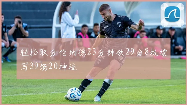 轻松取分伦纳德23分钟砍29分8板续写39场20神迹