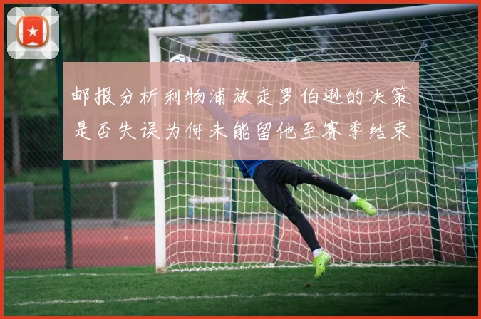 邮报分析利物浦放走罗伯逊的决策是否失误为何未能留他至赛季结束