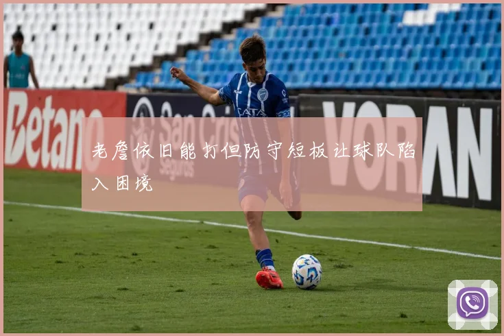 老詹依旧能打但防守短板让球队陷入困境