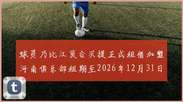 球员乃比江莫合买提正式租借加盟河南俱乐部租期至2026年12月31日
