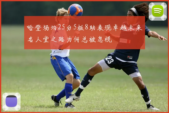 哈登场均25分5板8助表现卓越未来名人堂之路为何总被忽视