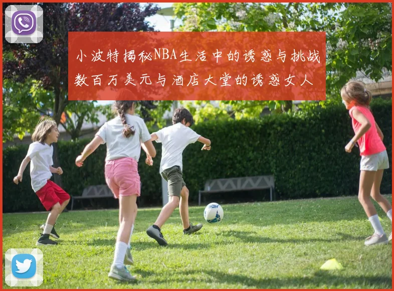 小波特揭秘NBA生活中的诱惑与挑战数百万美元与酒店大堂的诱惑女人