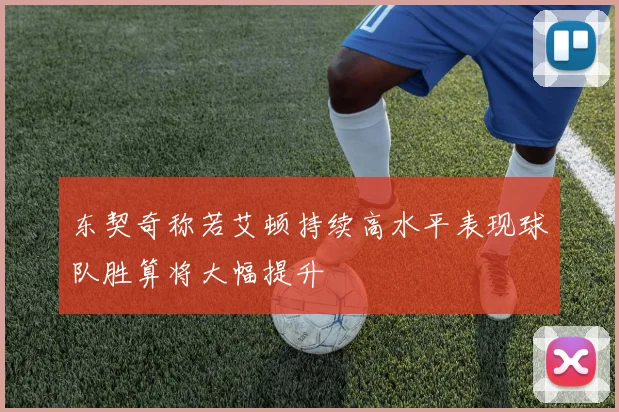 东契奇称若艾顿持续高水平表现球队胜算将大幅提升
