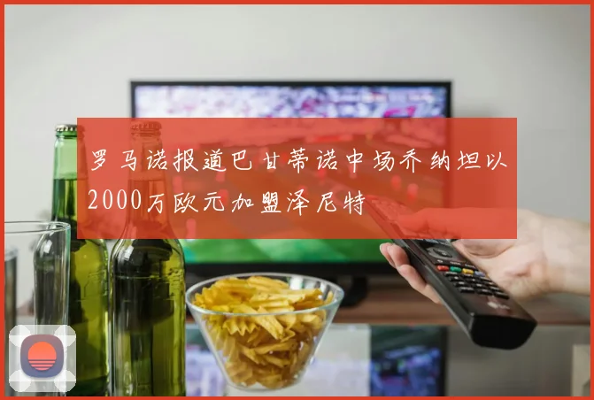 罗马诺报道巴甘蒂诺中场乔纳坦以2000万欧元加盟泽尼特