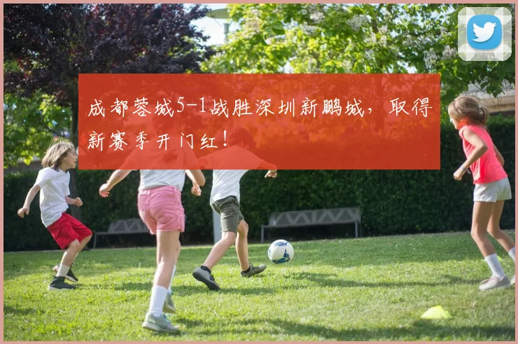 成都蓉城5-1战胜深圳新鹏城，取得新赛季开门红！