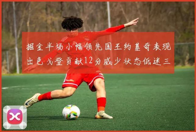 掘金半场小幅领先国王约基奇表现出色戈登贡献12分威少状态低迷三分球未能命中